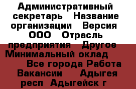 Административный секретарь › Название организации ­ Версия, ООО › Отрасль предприятия ­ Другое › Минимальный оклад ­ 25 000 - Все города Работа » Вакансии   . Адыгея респ.,Адыгейск г.